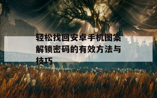 輕松找回安卓手機(jī)圖案解鎖密碼的有效方法與技巧
