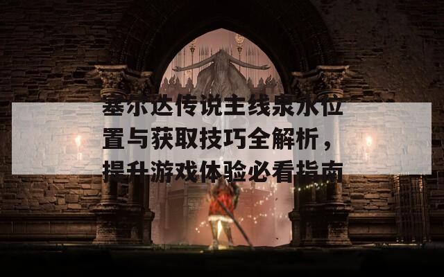 塞爾達(dá)傳說主線泉水位置與獲取技巧全解析，提升游戲體驗(yàn)必看指南
