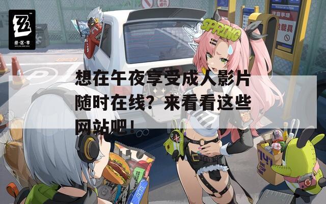 想在午夜享受成人影片隨時(shí)在線？來看看這些網(wǎng)站吧！