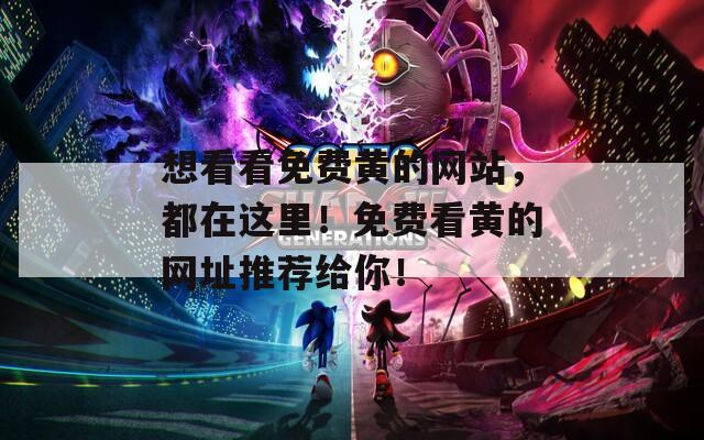 想看看免費黃的網站，都在這里！免費看黃的網址推薦給你！