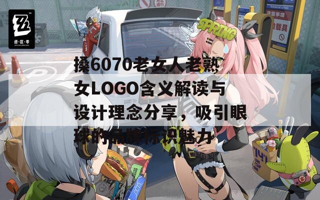 搡6070老女人老熟女LOGO含義解讀與設(shè)計理念分享，吸引眼球的品牌標識魅力