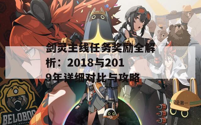 劍靈主線任務(wù)獎(jiǎng)勵(lì)全解析：2018與2019年詳細(xì)對(duì)比與攻略