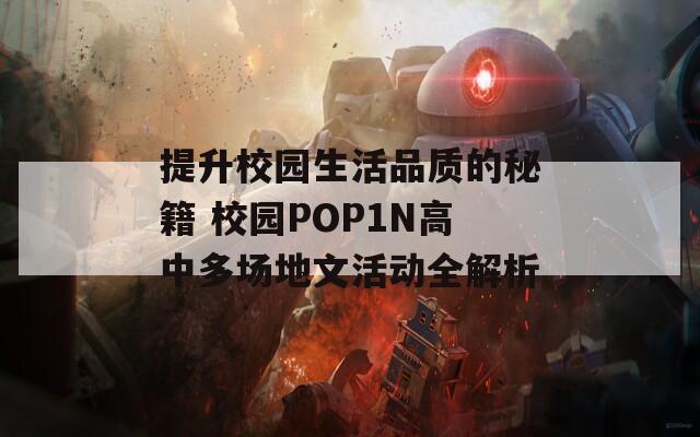 提升校園生活品質(zhì)的秘籍 校園POP1N高中多場(chǎng)地文活動(dòng)全解析