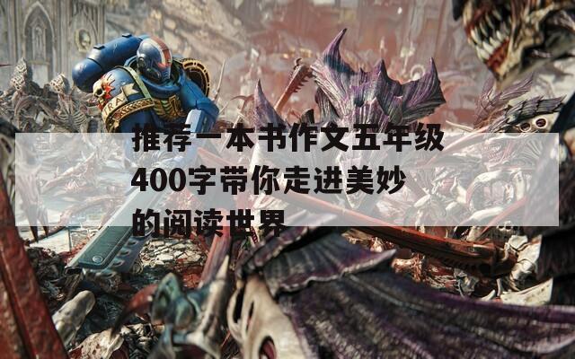 推薦一本書作文五年級(jí)400字帶你走進(jìn)美妙的閱讀世界