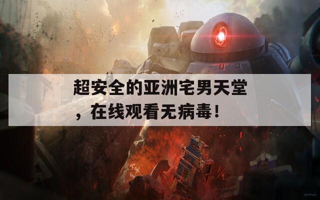 超安全的亞洲宅男天堂，在線觀看無病毒！