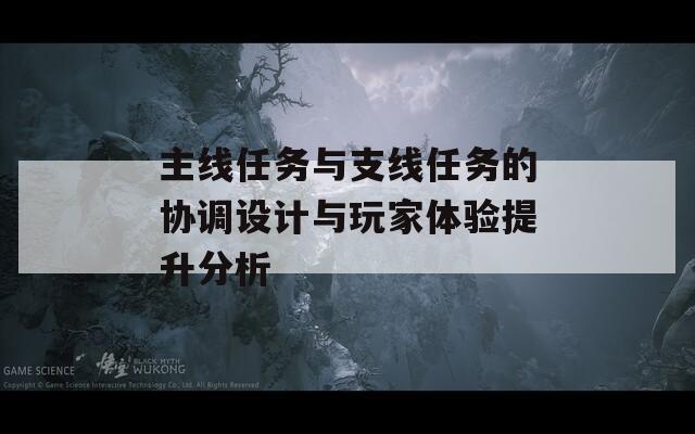 主線任務(wù)與支線任務(wù)的協(xié)調(diào)設(shè)計與玩家體驗提升分析