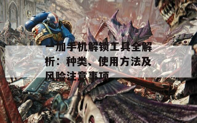 一加手機(jī)解鎖工具全解析：種類、使用方法及風(fēng)險注意事項