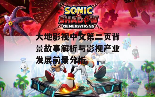 大地影視中文第二頁(yè)背景故事解析與影視產(chǎn)業(yè)發(fā)展前景分析