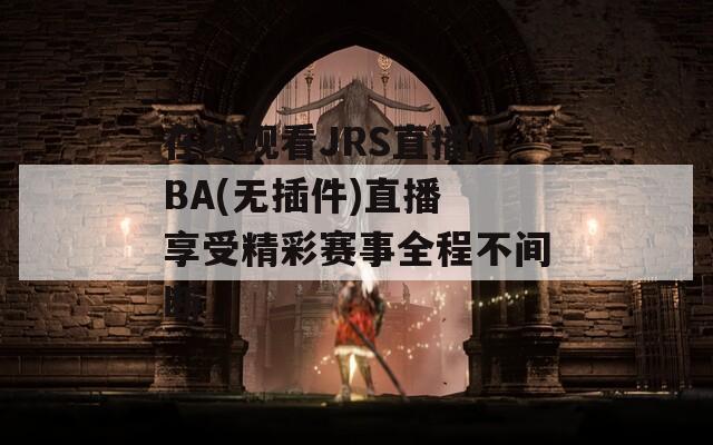 在線觀看JRS直播NBA(無(wú)插件)直播 享受精彩賽事全程不間斷