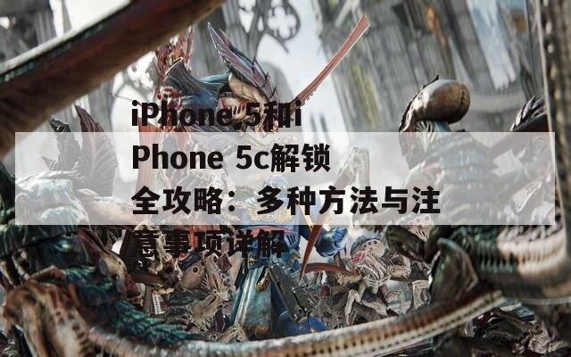 iPhone 5和iPhone 5c解鎖全攻略：多種方法與注意事項(xiàng)詳解