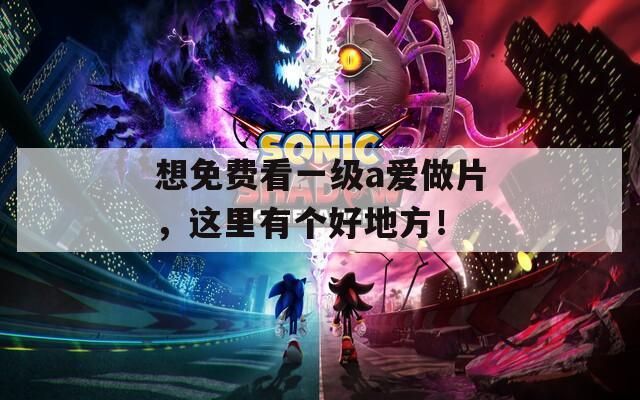 想免費(fèi)看一級a愛做片，這里有個(gè)好地方！