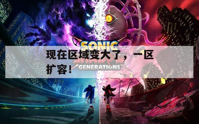現(xiàn)在區(qū)域變大了，一區(qū)擴容！