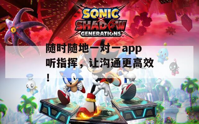 隨時(shí)隨地一對(duì)一app聽指揮，讓溝通更高效！
