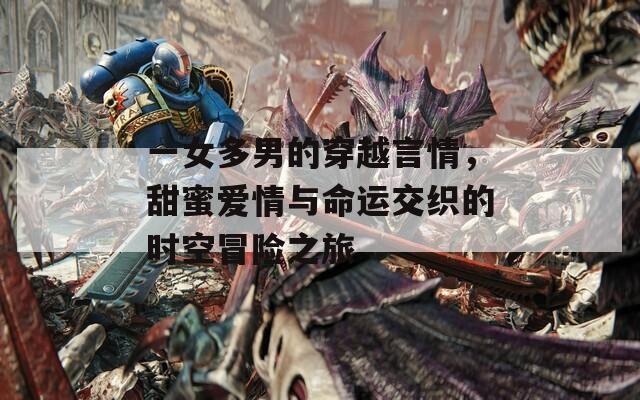 一女多男的穿越言情，甜蜜愛情與命運(yùn)交織的時空冒險之旅