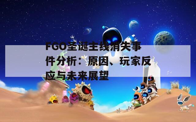 FGO圣誕主線消失事件分析：原因、玩家反應(yīng)與未來(lái)展望