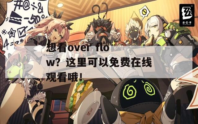 想看over flow？這里可以免費(fèi)在線觀看哦！