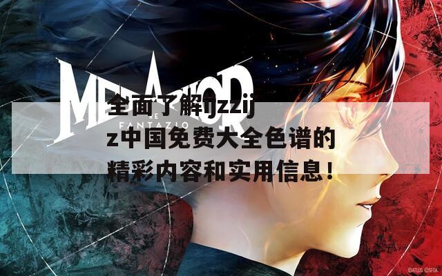 全面了解ijzzijz中國免費大全色譜的精彩內(nèi)容和實用信息！