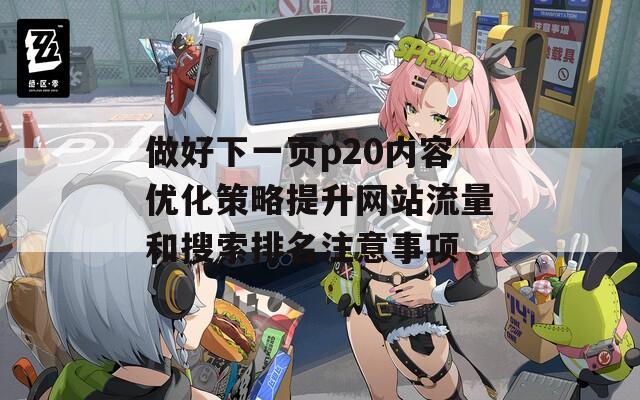 做好下一頁(yè)p20內(nèi)容優(yōu)化策略提升網(wǎng)站流量和搜索排名注意事項(xiàng)