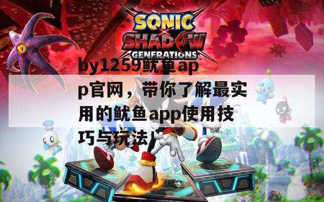 by1259魷魚app官網(wǎng)，帶你了解最實(shí)用的魷魚app使用技巧與玩法！