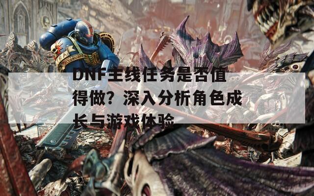 DNF主線(xiàn)任務(wù)是否值得做？深入分析角色成長(zhǎng)與游戲體驗(yàn)