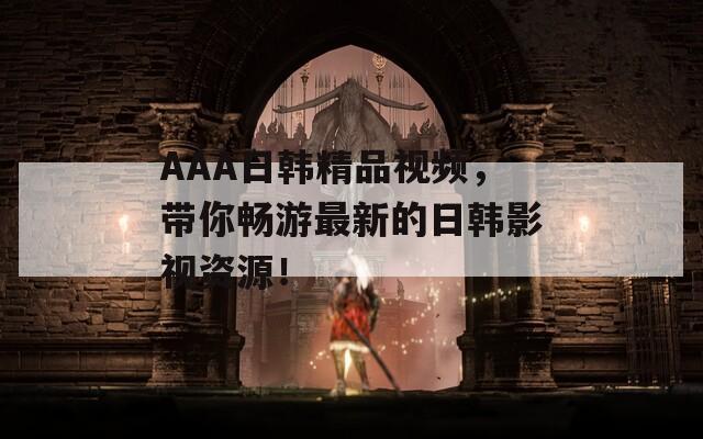 AAA日韓精品視頻，帶你暢游最新的日韓影視資源！