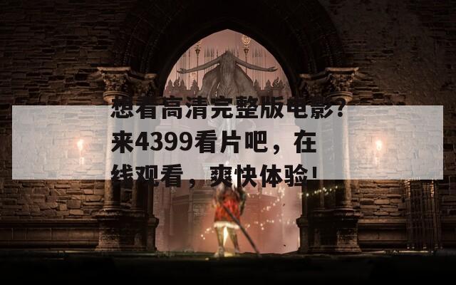 想看高清完整版電影？來4399看片吧，在線觀看，爽快體驗！
