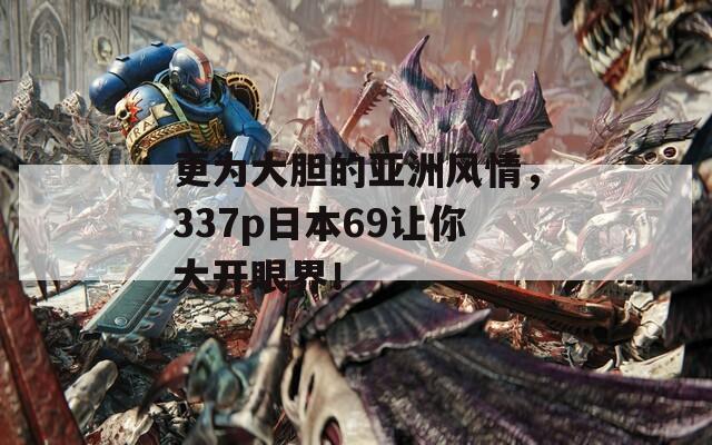更為大膽的亞洲風情，337p日本69讓你大開眼界！
