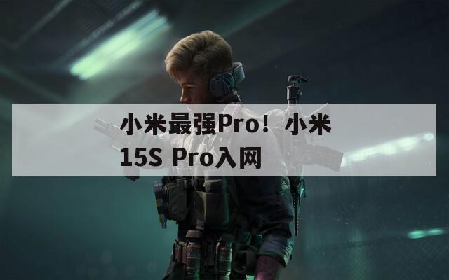 小米最強Pro！小米15S Pro入網(wǎng)