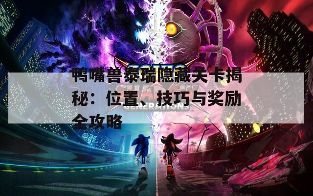 鴨嘴獸泰瑞隱藏關(guān)卡揭秘：位置、技巧與獎(jiǎng)勵(lì)全攻略