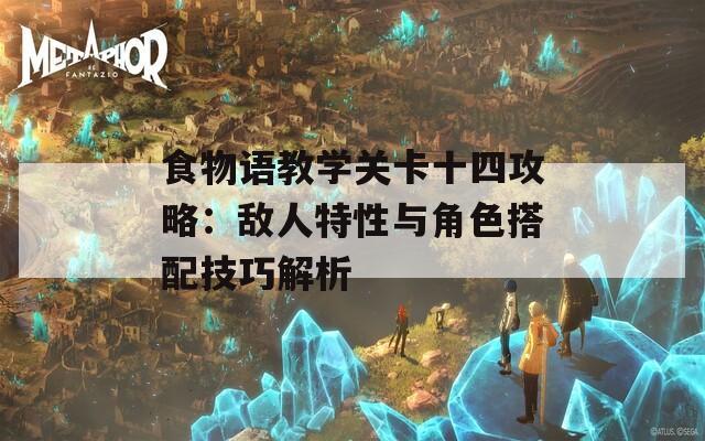 食物語(yǔ)教學(xué)關(guān)卡十四攻略：敵人特性與角色搭配技巧解析
