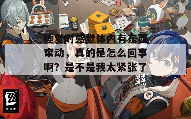 睡覺時感覺體內(nèi)有東西竄動，真的是怎么回事啊？是不是我太緊張了？