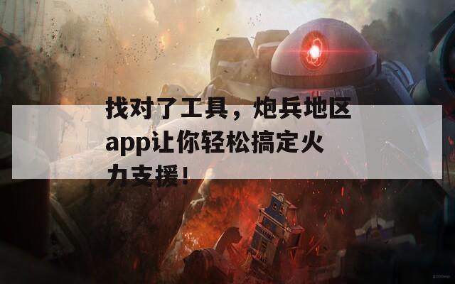 找對(duì)了工具，炮兵地區(qū)app讓你輕松搞定火力支援！