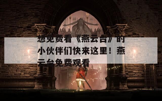 想免費看《燕云臺》的小伙伴們快來這里！燕云臺免費觀看