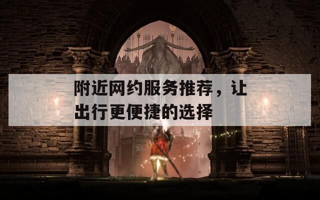 附近網約服務推薦，讓出行更便捷的選擇