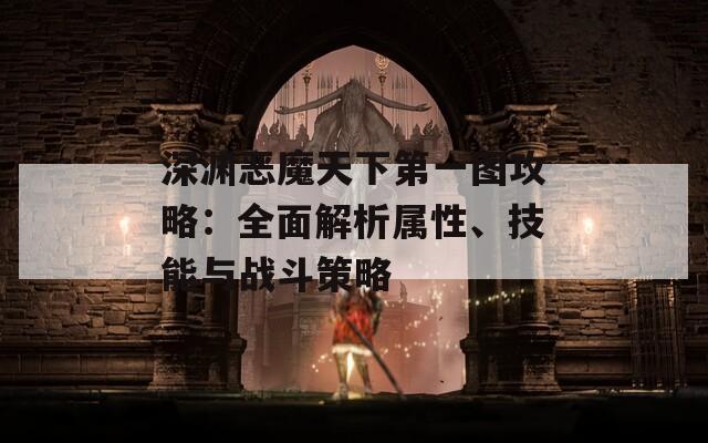 深淵惡魔天下第一圖攻略：全面解析屬性、技能與戰(zhàn)斗策略