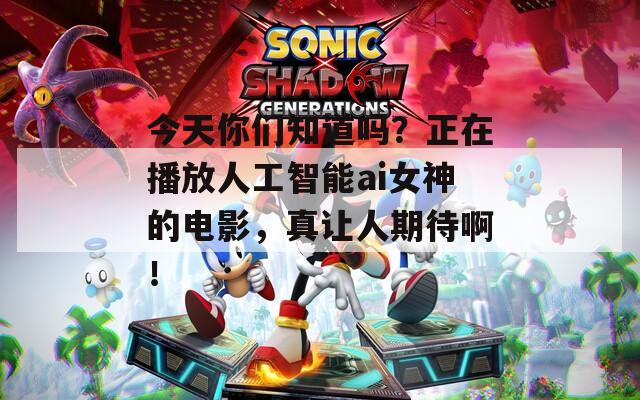 今天你們知道嗎？正在播放人工智能ai女神的電影，真讓人期待?。? title=