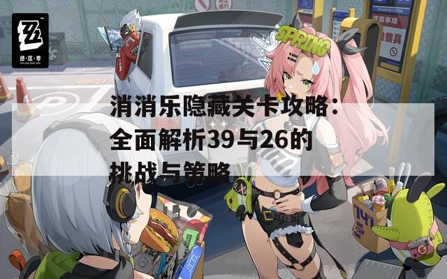 消消樂隱藏關(guān)卡攻略：全面解析39與26的挑戰(zhàn)與策略