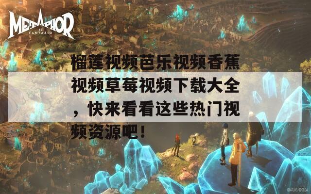 榴蓮視頻芭樂視頻香蕉視頻草莓視頻下載大全，快來看看這些熱門視頻資源吧！