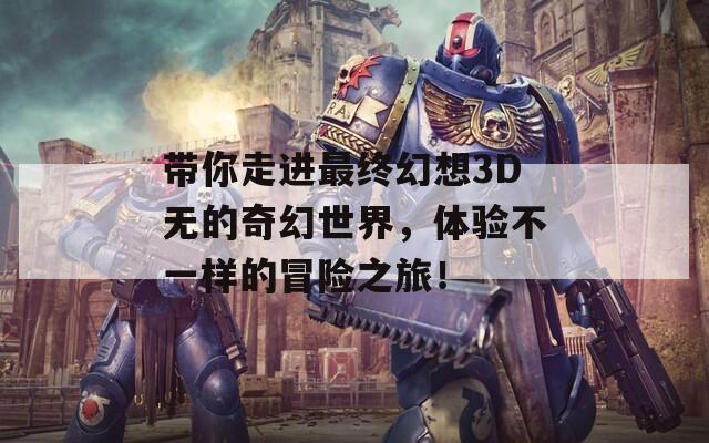 帶你走進最終幻想3D無的奇幻世界，體驗不一樣的冒險之旅！