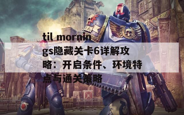 til mornings隱藏關卡6詳解攻略：開啟條件、環(huán)境特點與通關策略