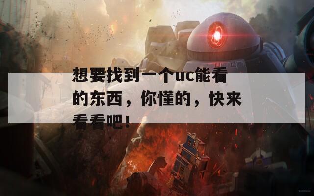 想要找到一個uc能看的東西，你懂的，快來看看吧！