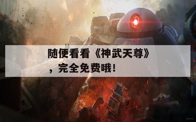 隨便看看《神武天尊》，完全免費(fèi)哦！