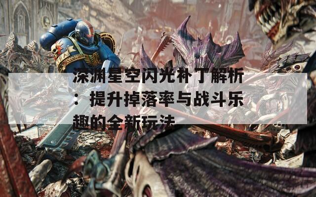 深淵星空閃光補丁解析：提升掉落率與戰(zhàn)斗樂趣的全新玩法