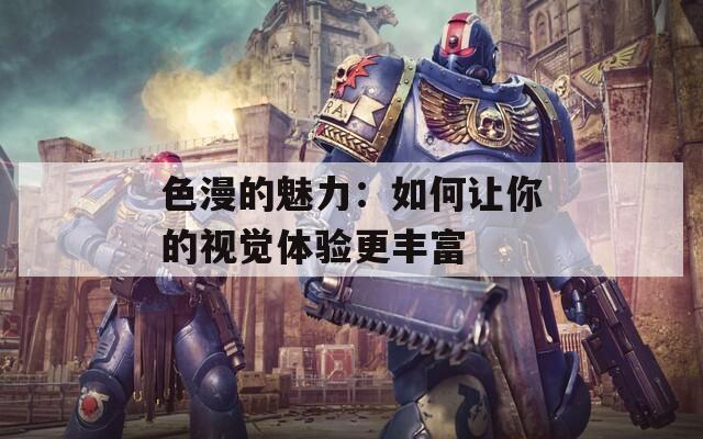 色漫的魅力：如何讓你的視覺(jué)體驗(yàn)更豐富