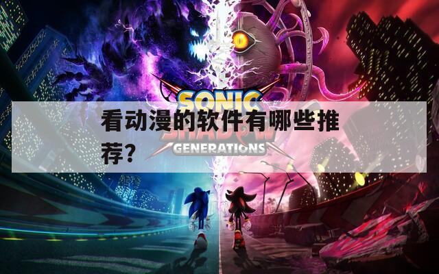 看動(dòng)漫的軟件有哪些推薦？
