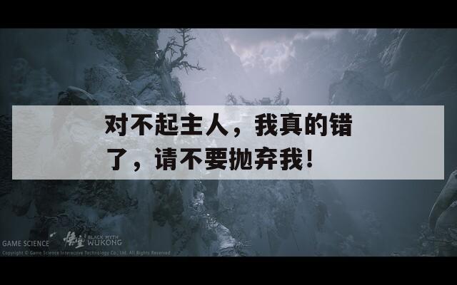 對不起主人，我真的錯(cuò)了，請不要拋棄我！