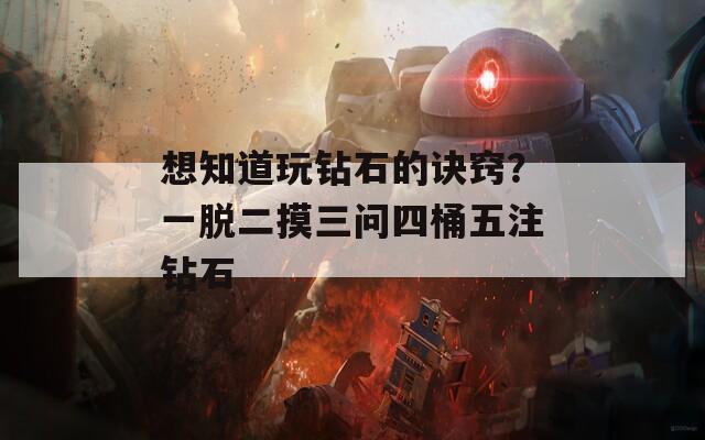 想知道玩鉆石的訣竅？一脫二摸三問(wèn)四桶五注鉆石