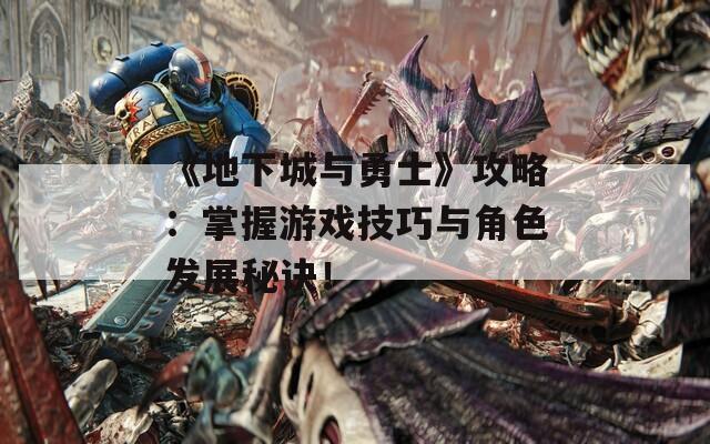 《地下城與勇士》攻略：掌握游戲技巧與角色發(fā)展秘訣！
