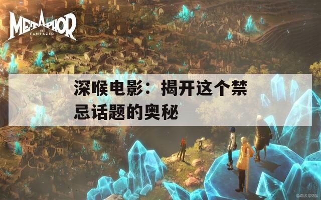 深喉電影：揭開這個(gè)禁忌話題的奧秘