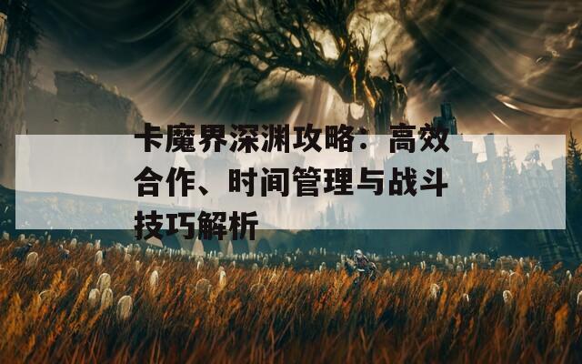 卡魔界深淵攻略：高效合作、時(shí)間管理與戰(zhàn)斗技巧解析